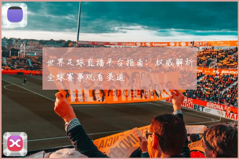 世界足球直播平台指南:权威解析全球赛事观看渠道