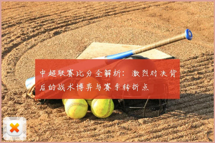 中超联赛比分全解析：激烈对决背后的战术博弈与赛季转折点