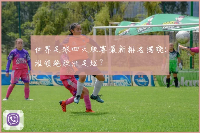 世界足球四大联赛最新排名揭晓：谁领跑欧洲足坛？