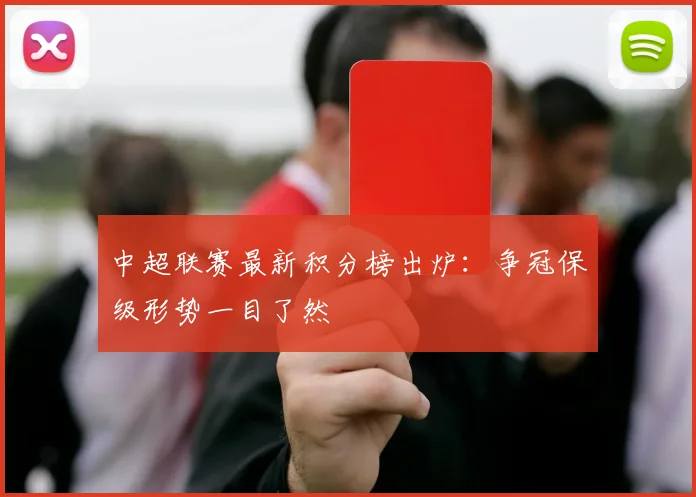 中超联赛最新积分榜出炉：争冠保级形势一目了然