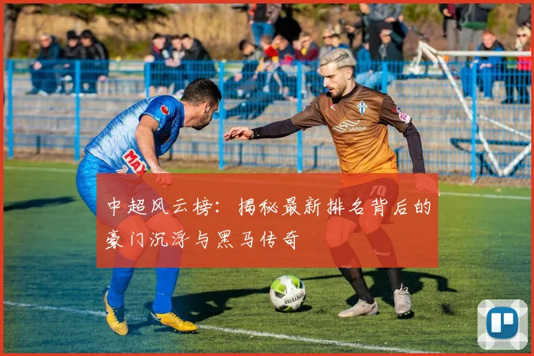 中超风云榜:揭秘最新排名背后的豪门沉浮与黑马传奇