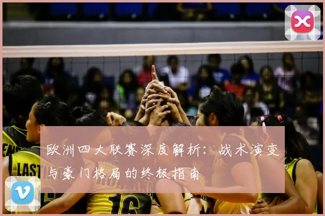 欧洲四大联赛深度解析：战术演变与豪门格局的终极指南